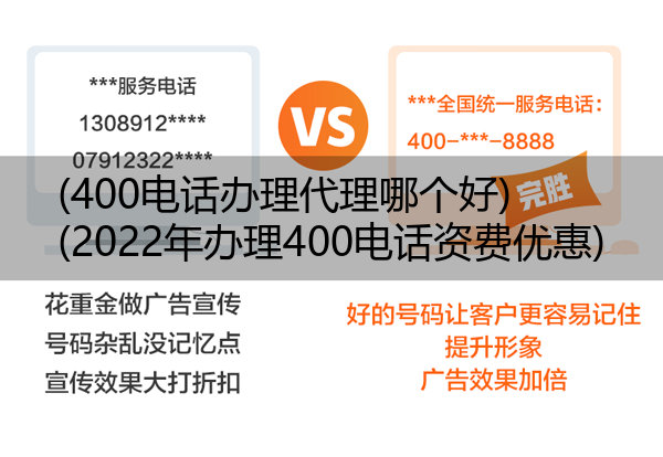 (400电话办理代理哪个好)(2022年办理400电话资费优惠)