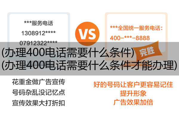 (办理400电话需要什么条件)(办理400电话需要什么条件才能办理)