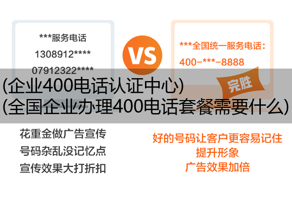 (企业400电话认证中心)(全国企业办理400电话套餐需要什么)