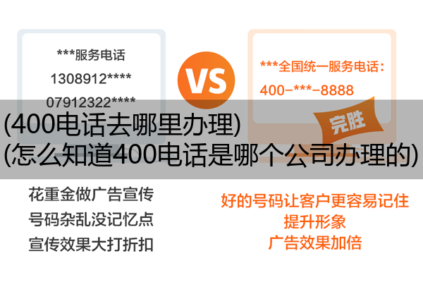 (400电话去哪里办理)(怎么知道400电话是哪个公司办理的)